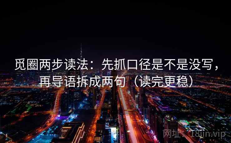 觅圈两步读法：先抓口径是不是没写，再导语拆成两句（读完更稳）