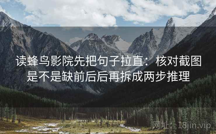 读蜂鸟影院先把句子拉直:核对截图是不是缺前后后再拆成两步推理 读蜂鸟影院先把句子拉直:核对截图是不是缺前后后再拆成两步推理