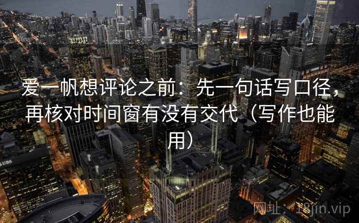爱一帆想评论之前：先一句话写口径，再核对时间窗有没有交代（写作也能用）