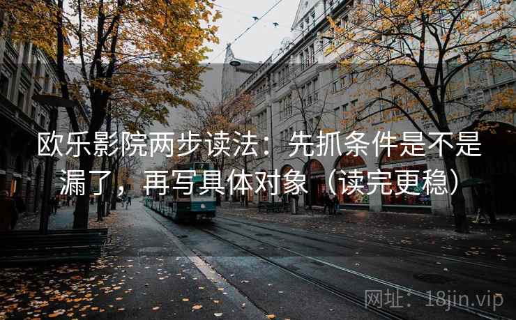 欧乐影院两步读法:先抓条件是不是漏了,再写具体对象(读完更稳) 欧乐影院两步读法:先抓条件是不是漏了,再写具体对象(读完更稳)