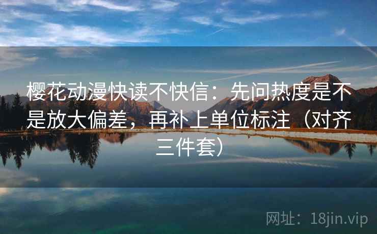樱花动漫快读不快信：先问热度是不是放大偏差，再补上单位标注（对齐三件套）
